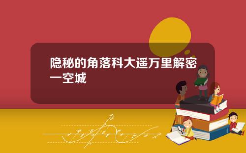 隐秘的角落科大遥万里解密一空城