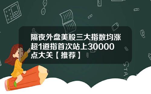 隔夜外盘美股三大指数均涨超1道指首次站上30000点大关【推荐】