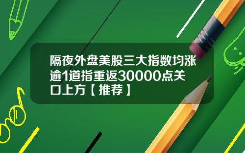 隔夜外盘美股三大指数均涨逾1道指重返30000点关口上方【推荐】