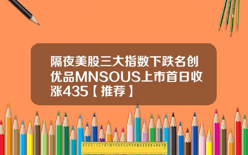 隔夜美股三大指数下跌名创优品MNSOUS上市首日收涨435【推荐】