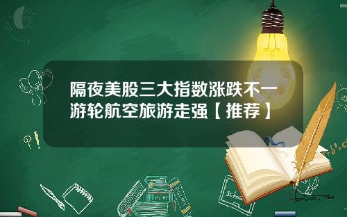 隔夜美股三大指数涨跌不一游轮航空旅游走强【推荐】