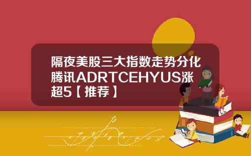 隔夜美股三大指数走势分化腾讯ADRTCEHYUS涨超5【推荐】