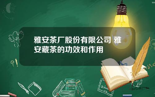 雅安茶厂股份有限公司 雅安藏茶的功效和作用