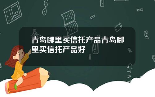 青岛哪里买信托产品青岛哪里买信托产品好