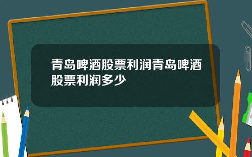 青岛啤酒股票利润青岛啤酒股票利润多少