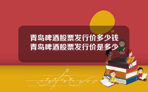 青岛啤酒股票发行价多少钱青岛啤酒股票发行价是多少