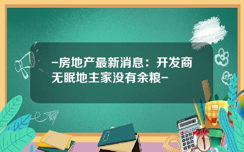 -房地产最新消息：开发商无眠地主家没有余粮-