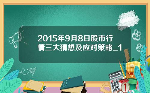 2015年9月8日股市行情三大猜想及应对策略_1