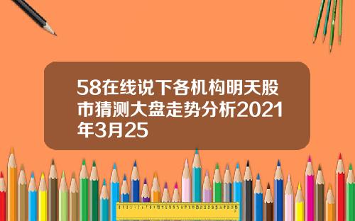 58在线说下各机构明天股市猜测大盘走势分析2021年3月25