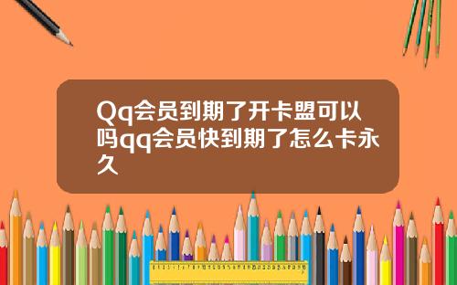 Qq会员到期了开卡盟可以吗qq会员快到期了怎么卡永久