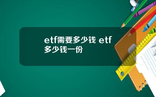 etf需要多少钱 etf多少钱一份