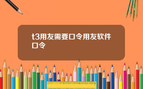 t3用友需要口令用友软件口令