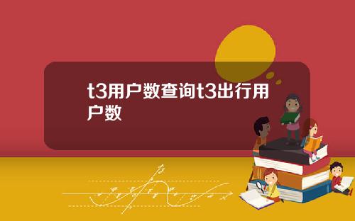 t3用户数查询t3出行用户数