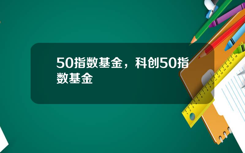 50指数基金，科创50指数基金