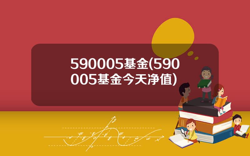 590005基金(590005基金今天净值)