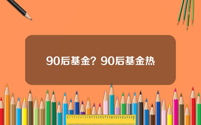 90后基金？90后基金热