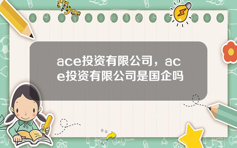 ace投资有限公司，ace投资有限公司是国企吗