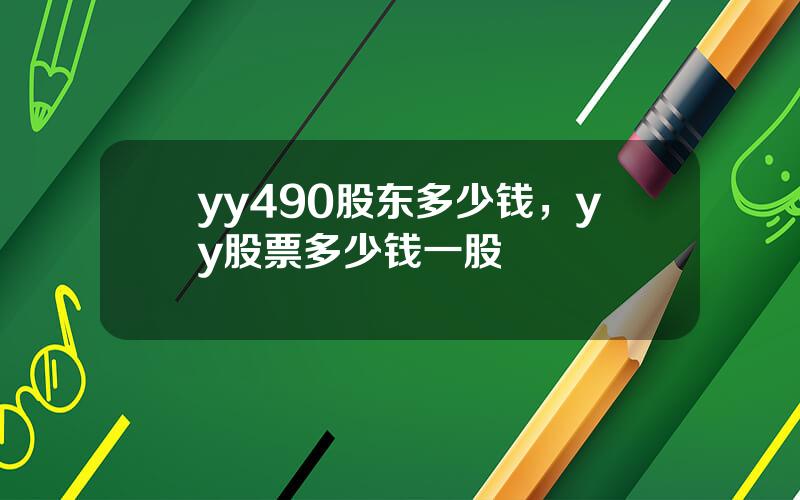 yy490股东多少钱，yy股票多少钱一股