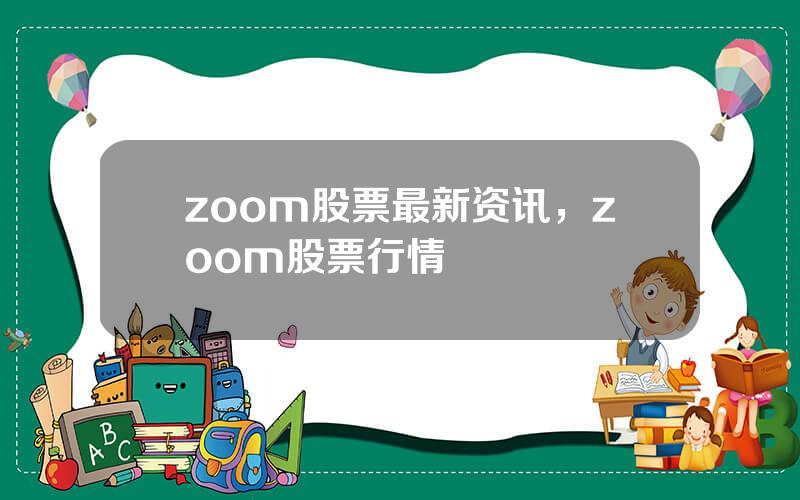 zoom股票最新资讯，zoom股票行情
