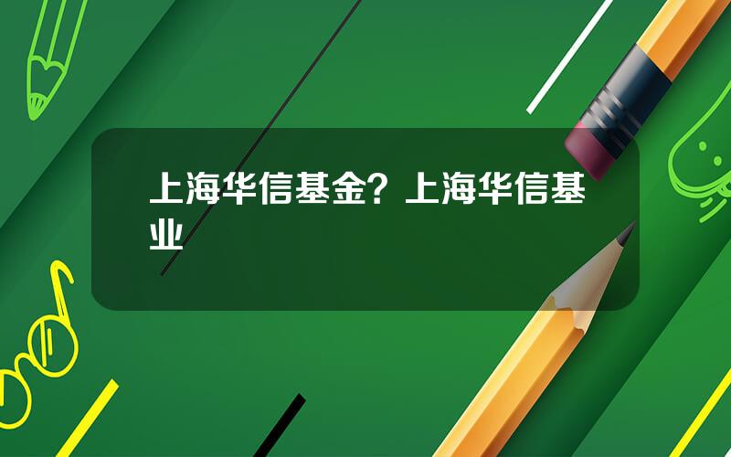 上海华信基金？上海华信基业