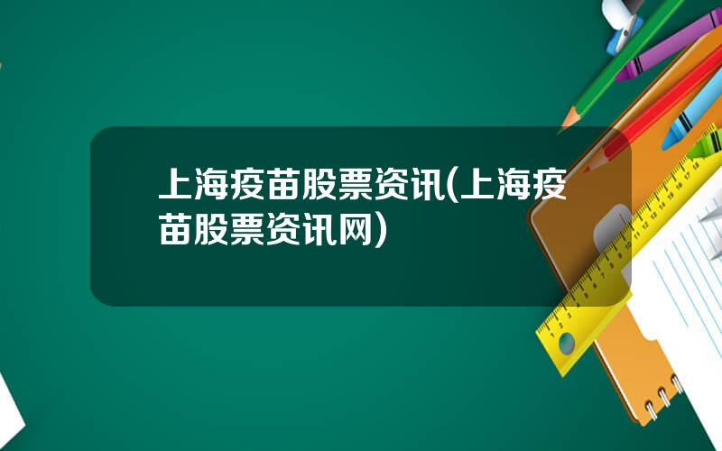 上海疫苗股票资讯(上海疫苗股票资讯网)