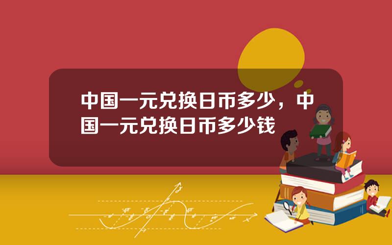 中国一元兑换日币多少，中国一元兑换日币多少钱