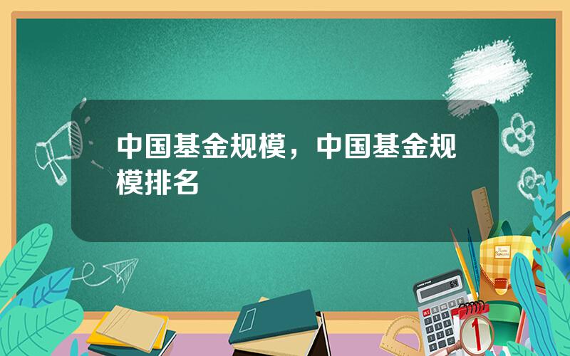 中国基金规模，中国基金规模排名