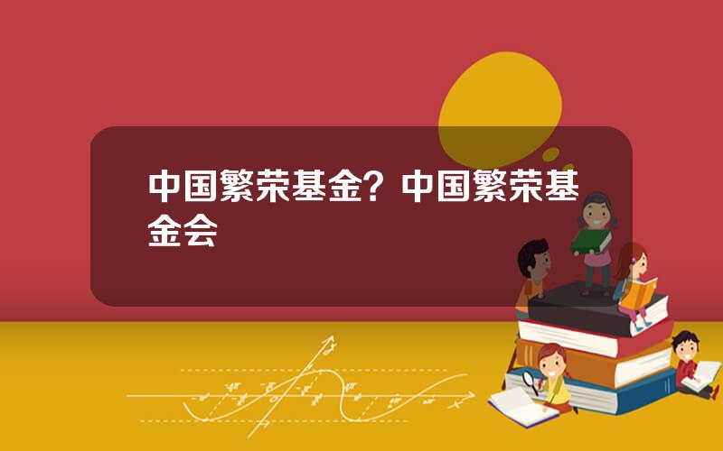 中国繁荣基金？中国繁荣基金会