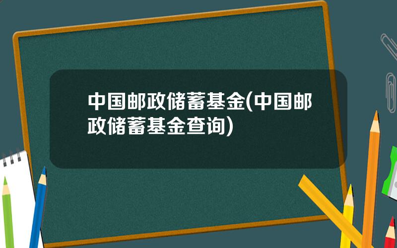 中国邮政储蓄基金(中国邮政储蓄基金查询)
