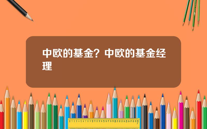 中欧的基金？中欧的基金经理