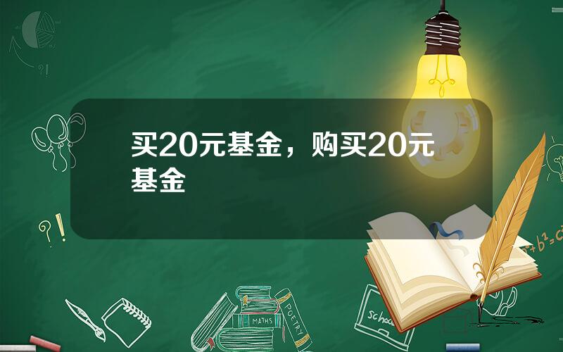 买20元基金，购买20元基金