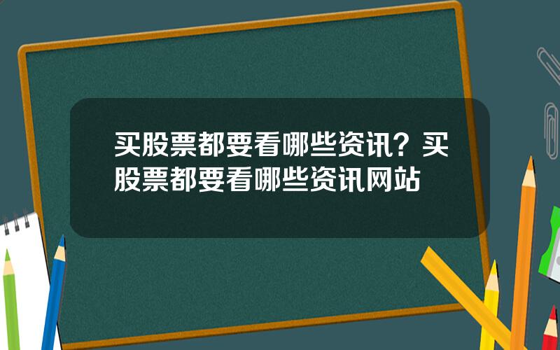 买股票都要看哪些资讯？买股票都要看哪些资讯网站