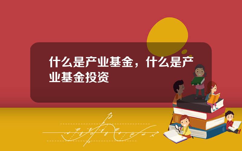 什么是产业基金，什么是产业基金投资