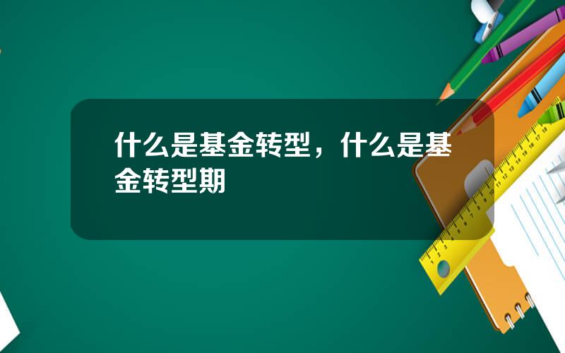 什么是基金转型，什么是基金转型期