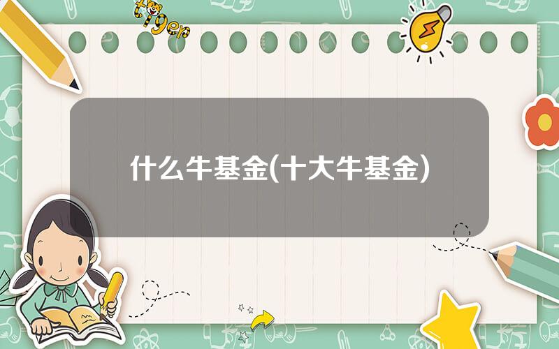 什么牛基金(十大牛基金)