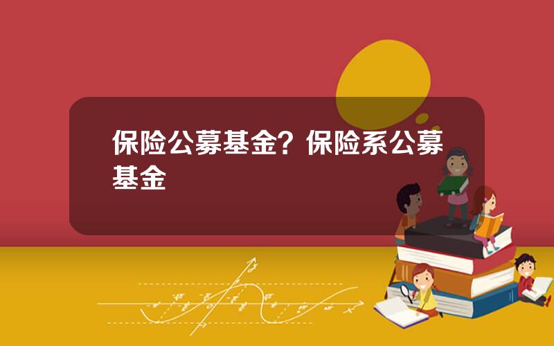 保险公募基金？保险系公募基金