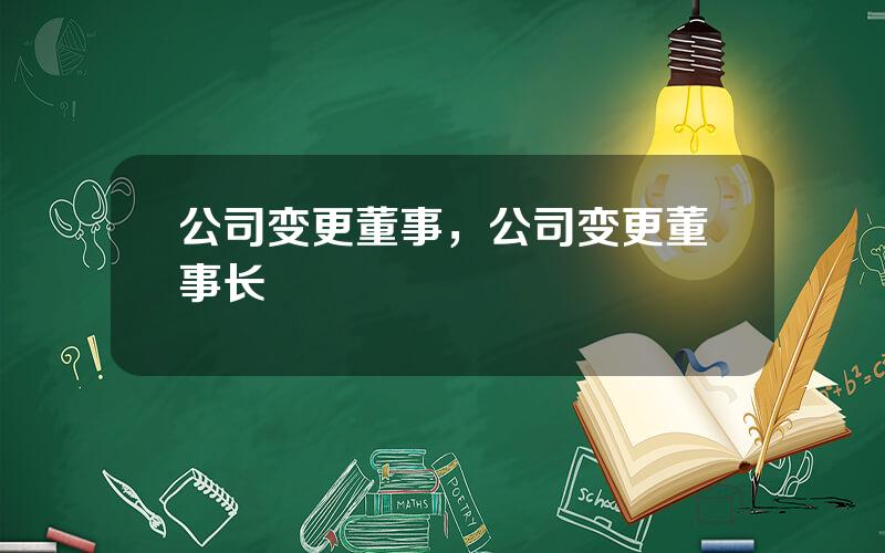 公司变更董事，公司变更董事长