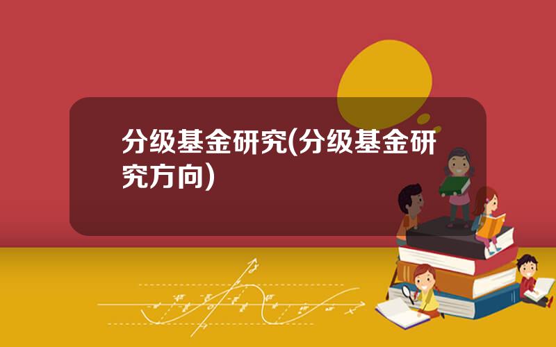分级基金研究(分级基金研究方向)