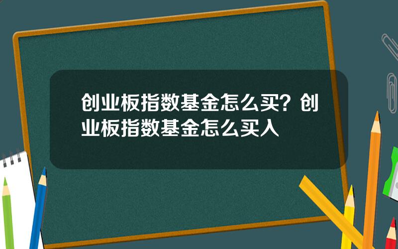 创业板指数基金怎么买？创业板指数基金怎么买入