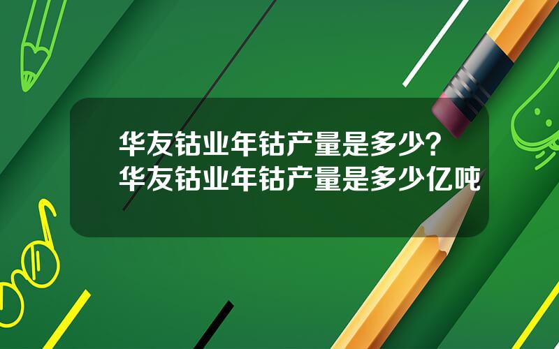 华友钴业年钴产量是多少？华友钴业年钴产量是多少亿吨