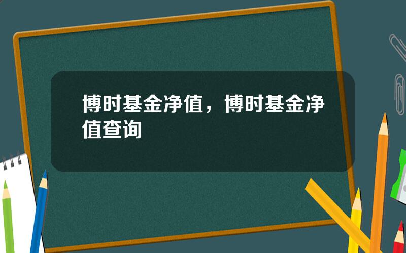 博时基金净值，博时基金净值查询