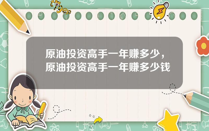 原油投资高手一年赚多少，原油投资高手一年赚多少钱
