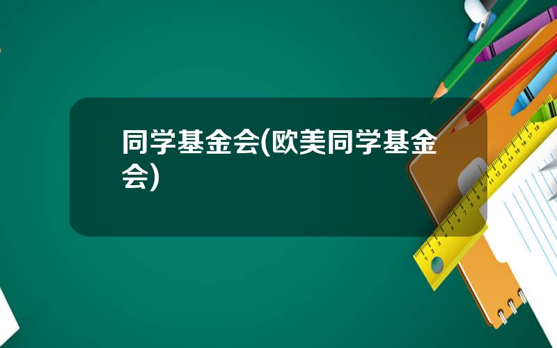 同学基金会(欧美同学基金会)