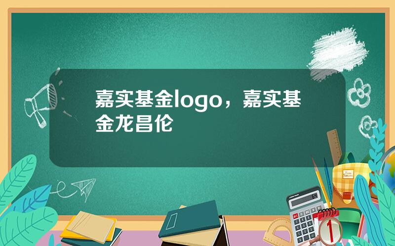 嘉实基金logo，嘉实基金龙昌伦