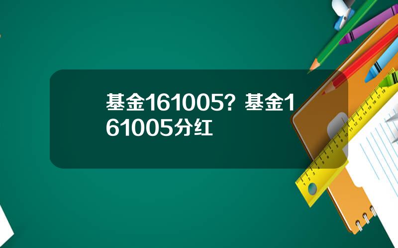 基金161005？基金161005分红