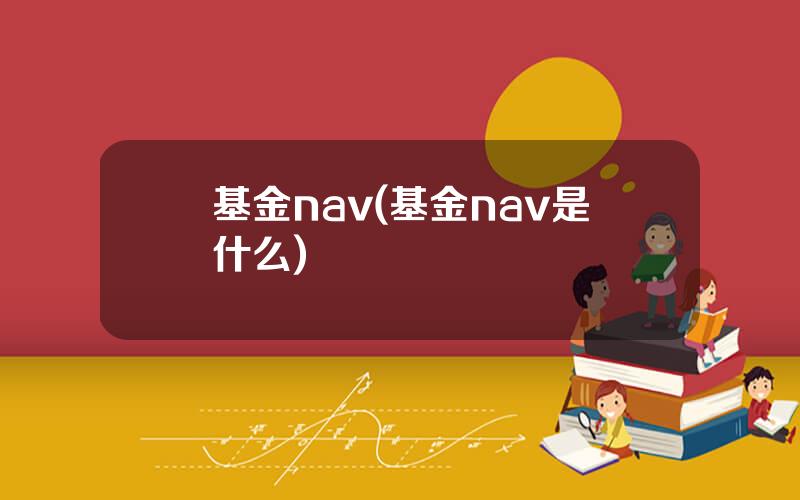基金nav(基金nav是什么)