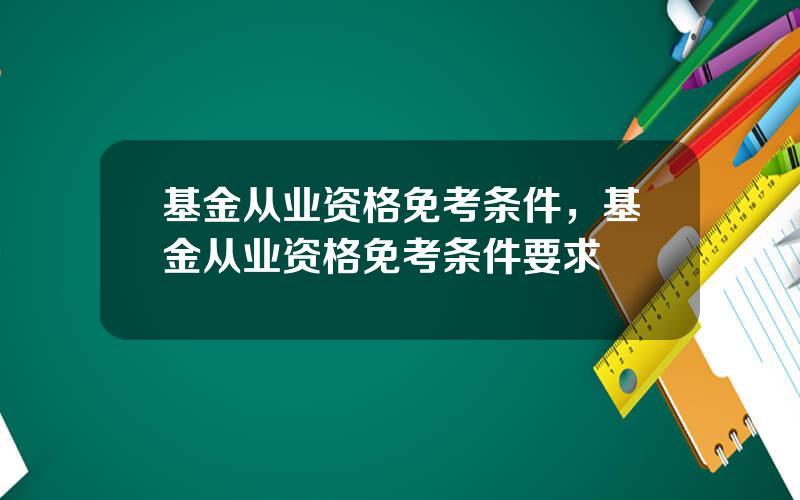 基金从业资格免考条件，基金从业资格免考条件要求