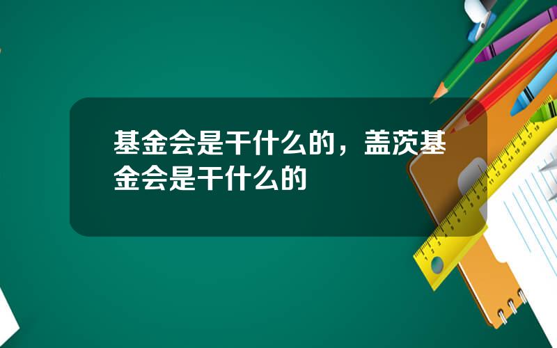 基金会是干什么的，盖茨基金会是干什么的