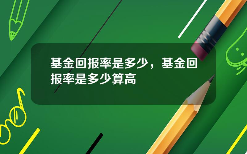 基金回报率是多少，基金回报率是多少算高