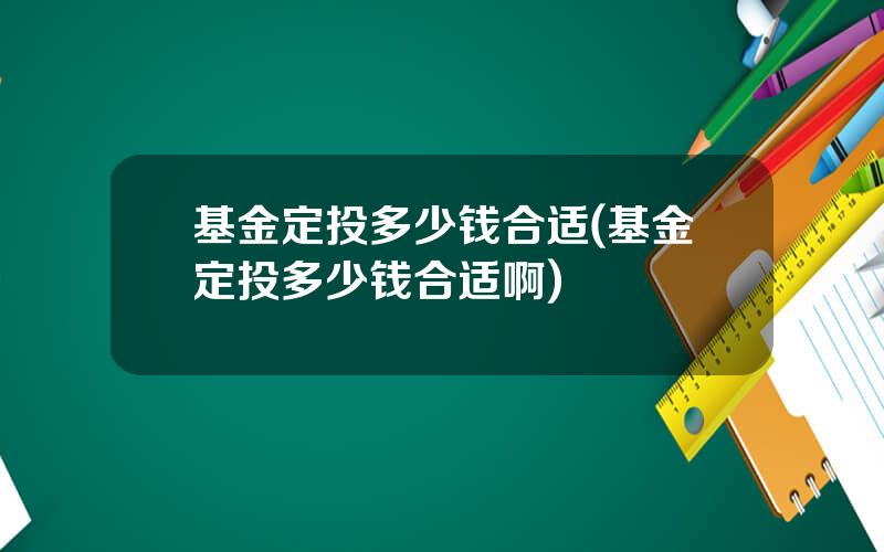 基金定投多少钱合适(基金定投多少钱合适啊)
